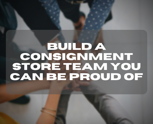 Build a consignment store team you can be proud of