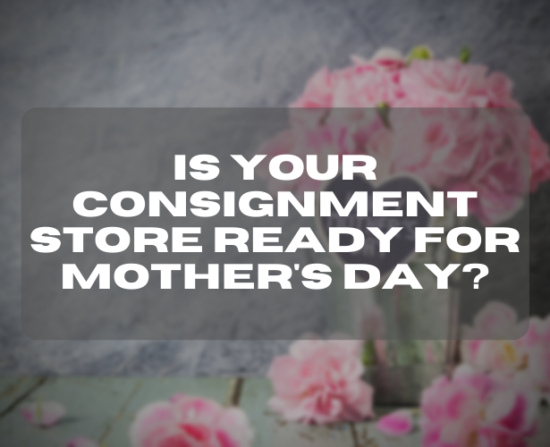 Is Your Consignment Store Ready for Mother’s Day?