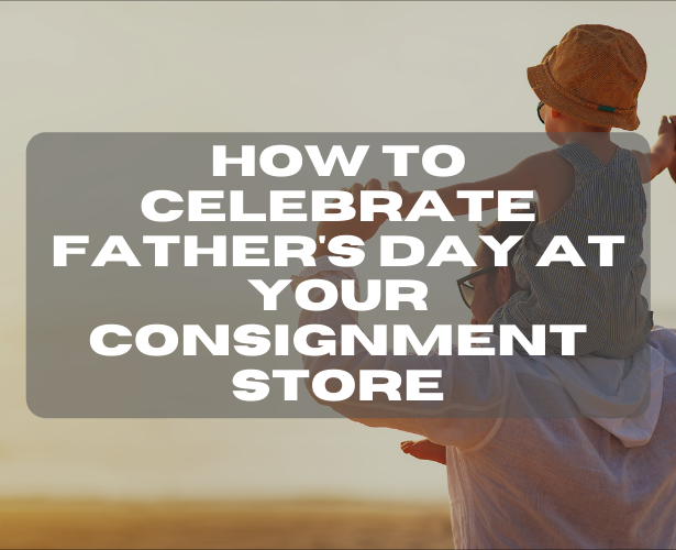 How to Celebrate Father’s Day at Your Consignment Store