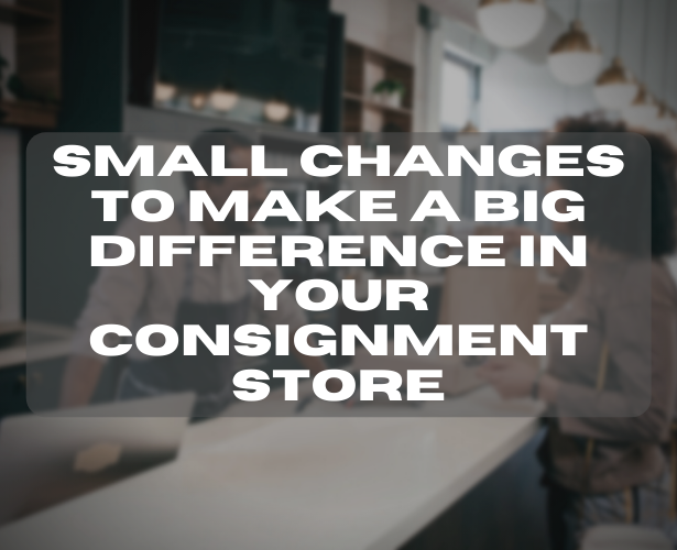 Small Changes to Make a Big Difference in Your Consignment Store