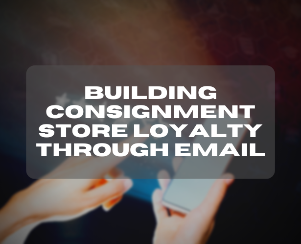 Building Consignment Store Loyalty Through Email
